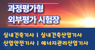 과정평가형 외부평가 시험장 안내 2025년 2회차  [ 산업안전기사 | 실내건축기사 | 실내건축산업기사 | 에너지관리산업기사 ]